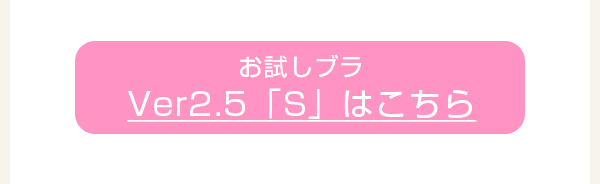 > お試しブラVer2.5「S」はこちら